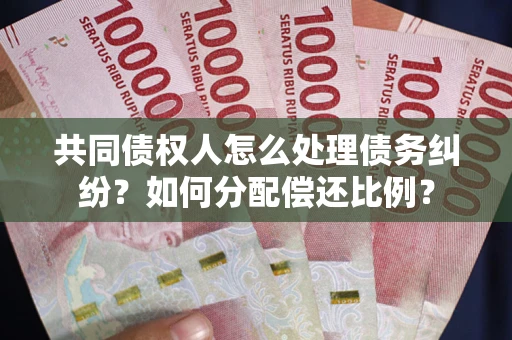 济南共同债权人怎么处理债务纠纷？如何分配偿还比例？