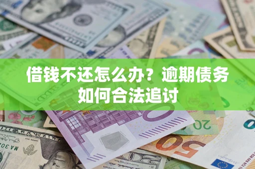 济南借钱不还怎么办？逾期债务如何合法追讨