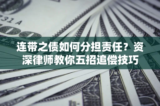 济南连带之债如何分担责任？资深律师教你五招追偿技巧