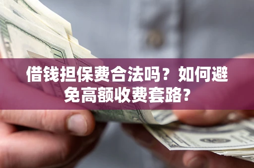 济南借钱担保费合法吗？如何避免高额收费套路？
