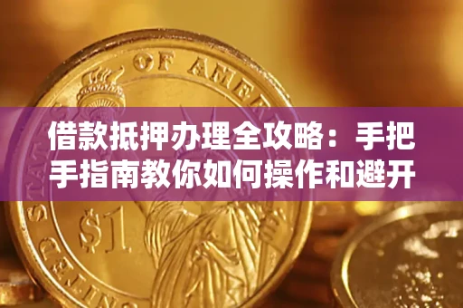 济南借款抵押办理全攻略：手把手指南教你如何操作和避开雷区