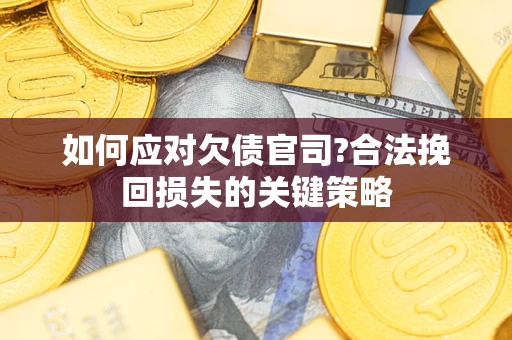 济南如何应对欠债官司?合法挽回损失的关键策略