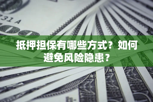 济南抵押担保有哪些方式？如何避免风险隐患？