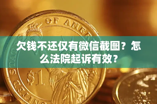 济南欠钱不还仅有微信截图？怎么法院起诉有效？