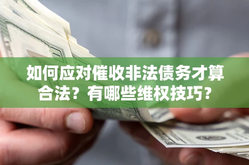 济南如何应对催收非法债务才算合法？有哪些维权技巧？