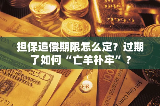 济南担保追偿期限怎么定？过期了如何“亡羊补牢”？
