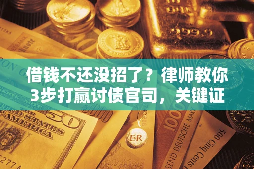 济南借钱不还没招了？律师教你3步打赢讨债官司，关键证据千万别漏！