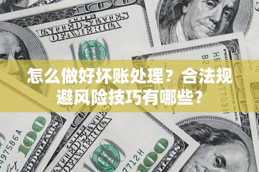 济南怎么做好坏账处理？合法规避风险技巧有哪些？