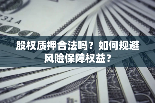 济南股权质押合法吗？如何规避风险保障权益？