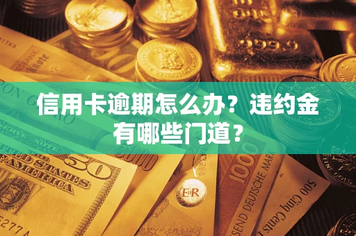 济南信用卡逾期怎么办？违约金有哪些门道？