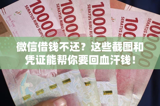 济南微信借钱不还？这些截图和凭证能帮你要回血汗钱！