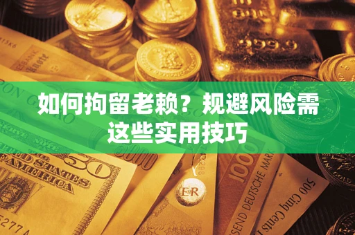 济南如何拘留老赖？规避风险需这些实用技巧