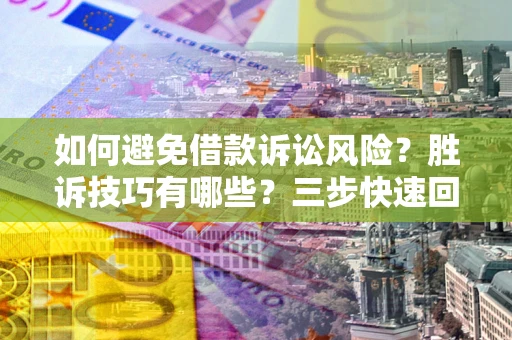 济南如何避免借款诉讼风险？胜诉技巧有哪些？三步快速回款！