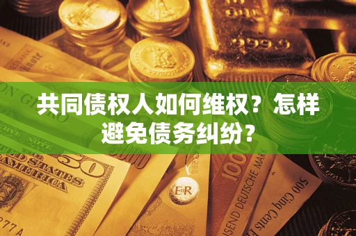 济南共同债权人如何维权？怎样避免债务纠纷？