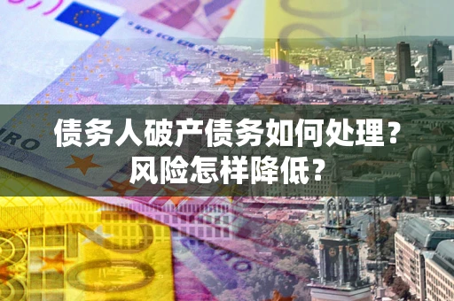 济南债务人破产债务如何处理？风险怎样降低？