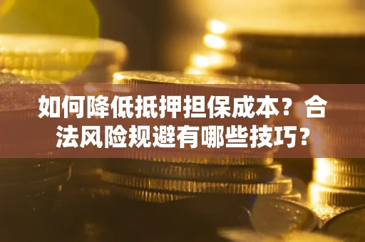 济南如何降低抵押担保成本？合法风险规避有哪些技巧？