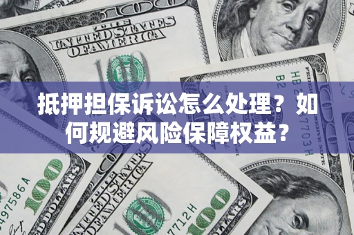 济南抵押担保诉讼怎么处理？如何规避风险保障权益？