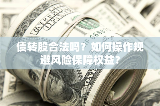济南债转股合法吗？如何操作规避风险保障权益？