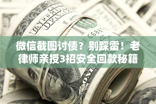 济南微信截图讨债？别踩雷！老律师亲授3招安全回款秘籍