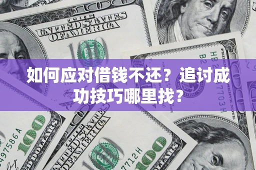 济南如何应对借钱不还？追讨成功技巧哪里找？