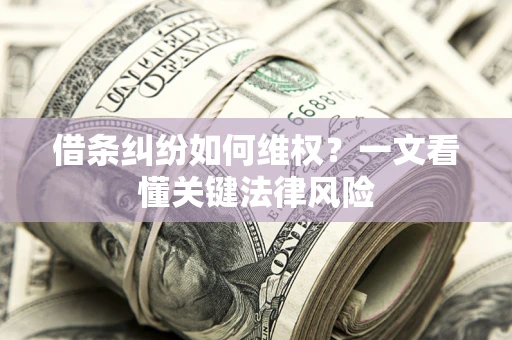 济南借条纠纷如何维权？一文看懂关键法律风险