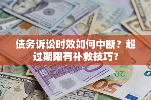 济南债务诉讼时效如何中断？超过期限有补救技巧？
