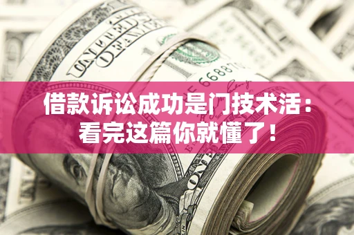 济南借款诉讼成功是门技术活：看完这篇你就懂了！