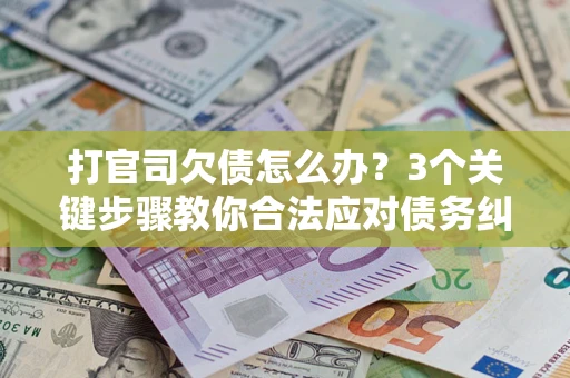 济南打官司欠债怎么办？3个关键步骤教你合法应对债务纠纷