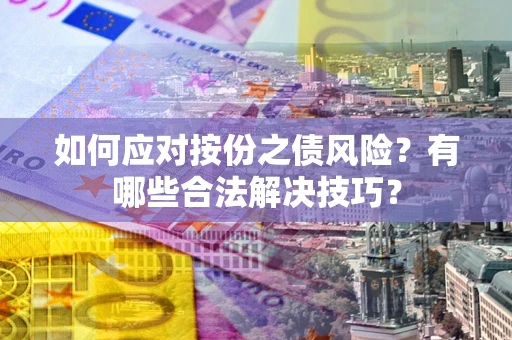 济南如何应对按份之债风险？有哪些合法解决技巧？