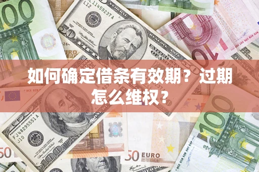 济南如何确定借条有效期？过期怎么维权？