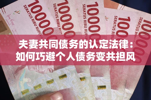 济南夫妻共同债务的认定法律：如何巧避个人债务变共担风险？