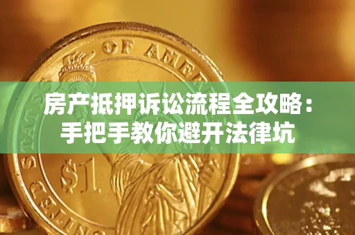 济南房产抵押诉讼流程全攻略：手把手教你避开法律坑