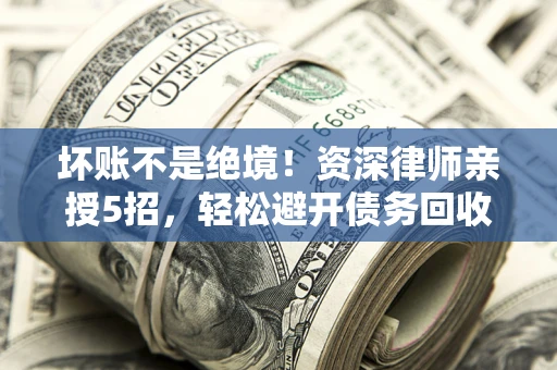 济南坏账不是绝境！资深律师亲授5招，轻松避开债务回收大坑