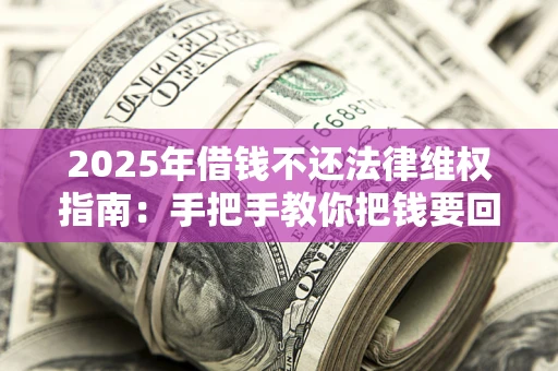 济南2025年借钱不还法律维权指南：手把手教你把钱要回来