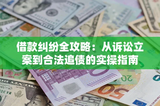 济南借款纠纷全攻略：从诉讼立案到合法追债的实操指南