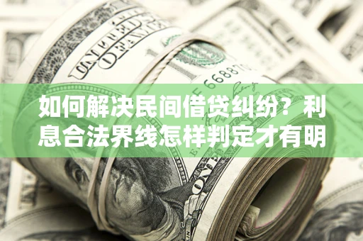 济南如何解决民间借贷纠纷？利息合法界线怎样判定才有明确说法？