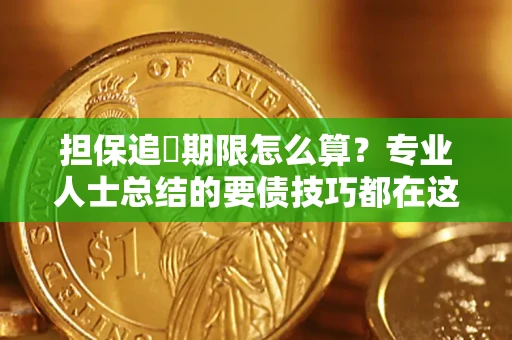 济南担保追償期限怎么算？专业人士总结的要债技巧都在这里了