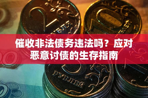 济南催收非法债务违法吗？应对恶意讨债的生存指南