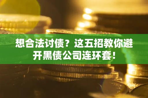 济南想合法讨债？这五招教你避开黑债公司连环套！