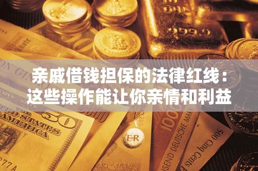 济南亲戚借钱担保的法律红线：这些操作能让你亲情和利益两不误