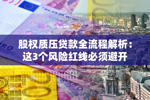 济南股权质压贷款全流程解析：这3个风险红线必须避开