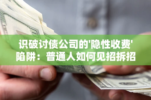 济南识破讨债公司的'隐性收费'陷阱：普通人如何见招拆招？