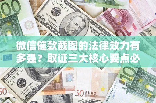 济南微信催款截图的法律效力有多强？取证三大核心要点必须知道！