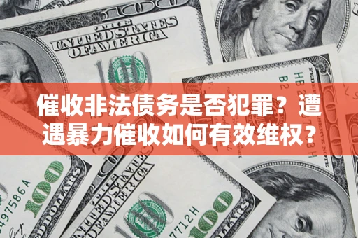 济南催收非法债务是否犯罪?遭遇暴力催收如何有效维权? 济南催收非法债务是否犯罪?遭遇暴力催收如何有效维权?