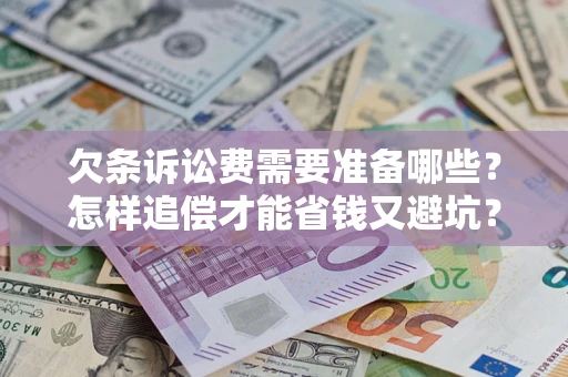 济南欠条诉讼费需要准备哪些？怎样追偿才能省钱又避坑？