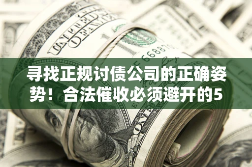 济南寻找正规讨债公司的正确姿势！合法催收必须避开的5大雷区