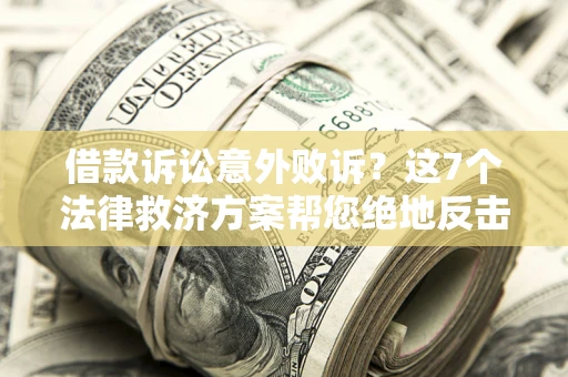 济南借款诉讼意外败诉？这7个法律救济方案帮您绝地反击！