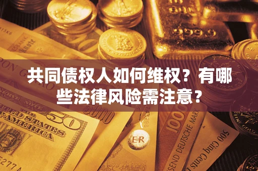 济南共同债权人如何维权？有哪些法律风险需注意？