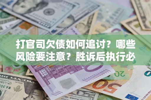 济南打官司欠债如何追讨？哪些风险要注意？胜诉后执行必看！