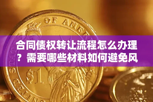 济南合同债权转让流程怎么办理？需要哪些材料如何避免风险？